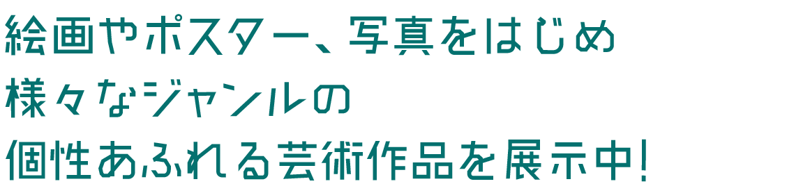 絵画やポスター、写真をはじめ様々なジャンルの個性あふれる芸術作品を展示中