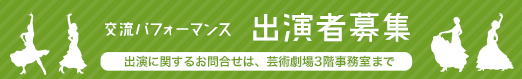 交流パフォーマンス 出演者募集！出演に関するお問合せは、芸術劇場3階事務室まで