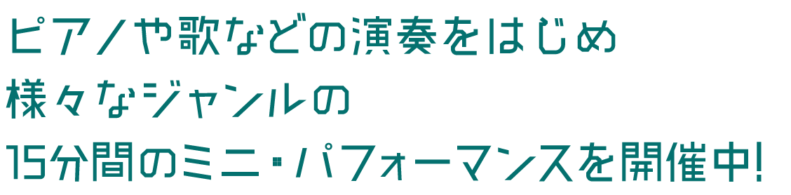 ピアノ演奏や歌などの音楽をはじめとする約15分のパフォーマンスを開催中